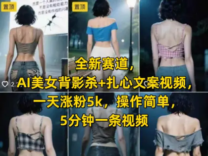 1351 全新赛道 AI美女背影杀+扎心文案视频 一天涨粉5k 操作简单 5分钟一条视频